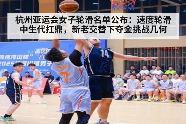 杭州亚运会女子轮滑名单公布：速度轮滑中生代扛鼎，新老交替下夺金挑战几何