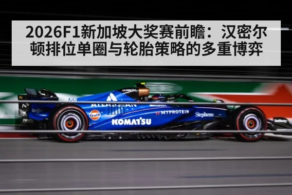 2026F1新加坡大奖赛前瞻：汉密尔顿排位单圈与轮胎策略的多重博弈
