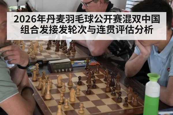 2026年丹麦羽毛球公开赛混双中国组合发接发轮次与连贯评估分析