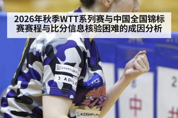 2026年秋季WTT系列赛与中国全国锦标赛赛程与比分信息核验困难的成因分析
