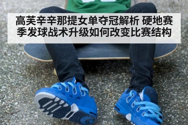 高芙辛辛那提女单夺冠解析 硬地赛季发球战术升级如何改变比赛结构